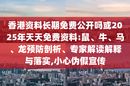 香港資料長期免費公開嗎或2025年天天免費資料:鼠、牛、馬、龍預防剖析、專家解讀解釋與落實,小心偽假宣傳